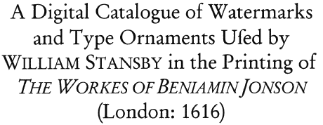 A Digital Catalogue of Watermarks and Type Ornaments Used by William Stansby in the Printing of The Workes of Beniamin Jonson (London: 1616)